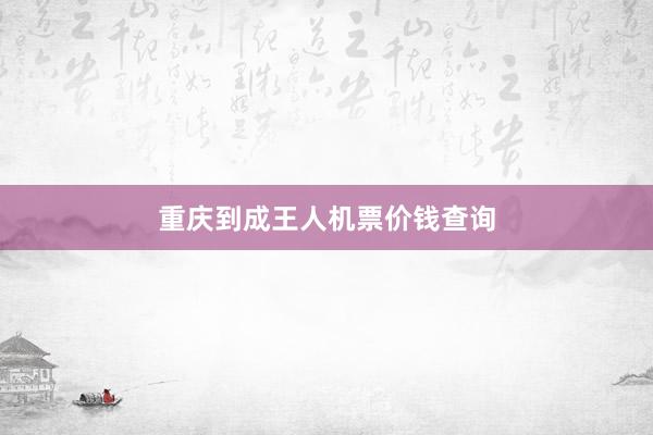 重庆到成王人机票价钱查询