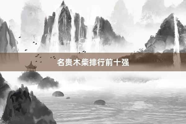 名贵木柴排行前十强